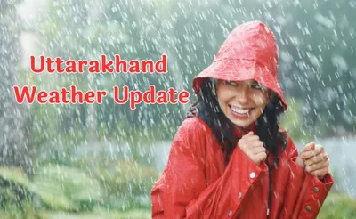 uttarakhand weather update   आज इन जिलों में बारिश के आसार